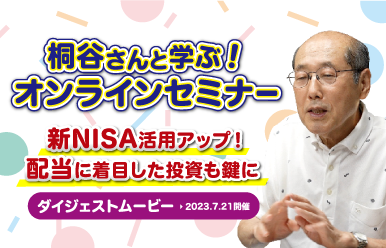 桐谷さんと学ぶオンラインセミナー 新NISA活用力アップ！配当に着目した投資も鍵に ダイジェストムービー 2023.7.21開催