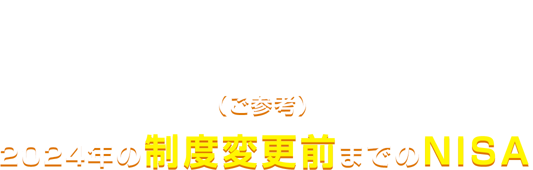 （ご参考）2024年の制度変更前までのNISA