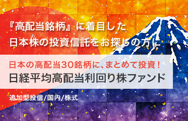 『高配当銘柄』に着目した日本株の投資信託をお探しの方に 日本の高配当30銘柄に、まとめて投資！日経平均高配当利回り株ファンド 追加型投信／国内／株式