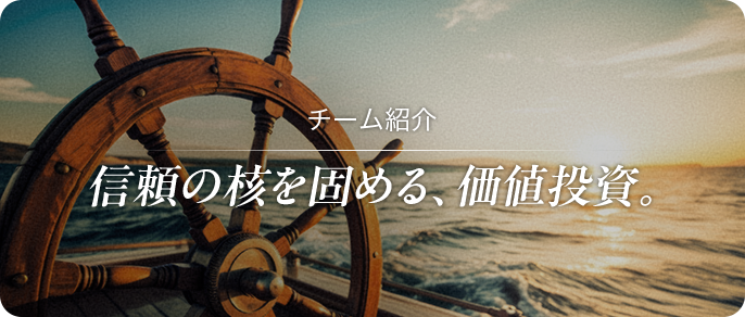 チーム紹介 信頼の核を固める、価値投資。