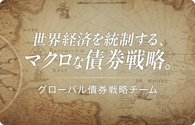 世界経済を統制する、マクロな債券戦略。グローバル債券戦略チーム