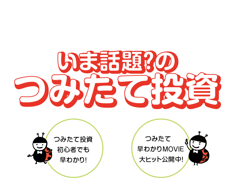 いま話題？のつみたて投資 つみたて投資初心者でも早わかり！ つみたて早わかりMOVIE大ヒット公開中！