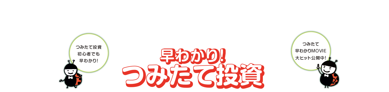 早わかり！つみたて投資 つみたて投資初心者でも早わかり！ つみたて早わかりMOVIE大ヒット公開中！