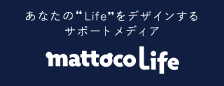 あなたの“Life”をデザインするサポートメディア mattocoLife