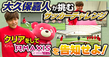 大久保嘉人が挑むサッカーチャレンジ～クリアをしてeMAXISシリーズを告知せよ！～