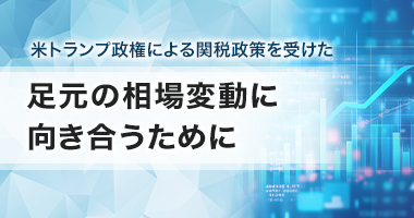 米トランプ政権による関税政策を受けた足元の相場変動に向き合うために