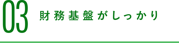 03 財務基盤がしっかり