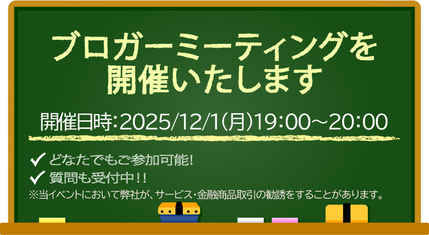 ブロガーミーティングを開催いたします開催日時:2025/12/1(月)19:00~20:00 どなたでもご参加可能! 質問も受付中 !!※当イベントにおいて弊社が、サービス·金融商品取引の勧誘をすることがあります。
