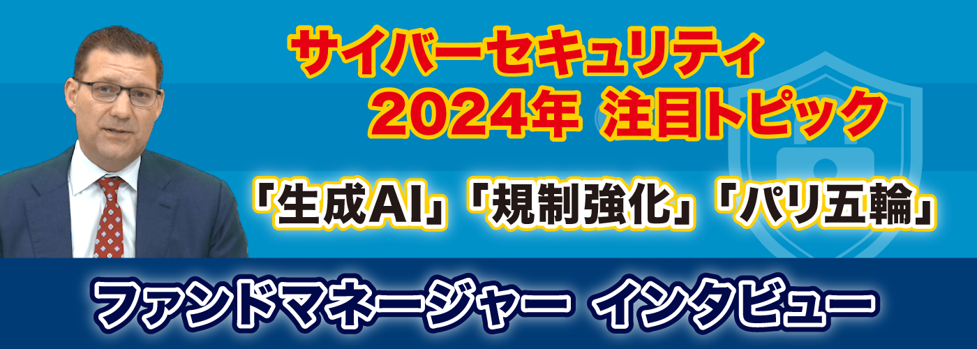 サイバーセキュリティ2024年 注目トピック 「生成AI」「規制強化」「パリ五輪」ファンドマネージャーインタビュー