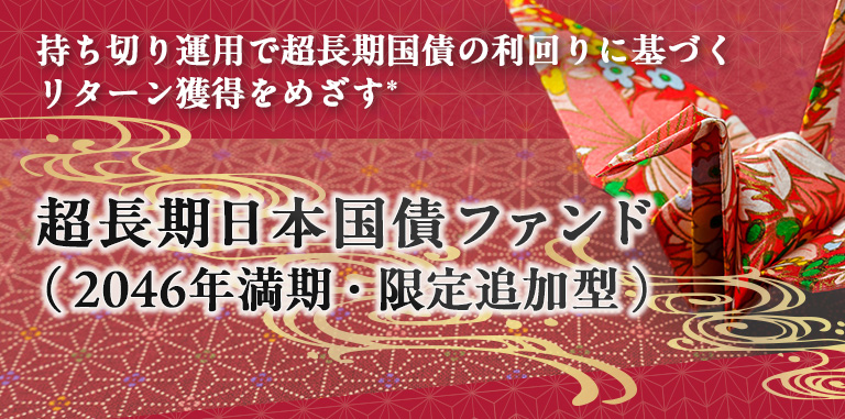 持ち切り運用で超長期国債の利回りに基づくリターン獲得をめざす*超長期日本国債ファンド(2046年満期·限定追加型)