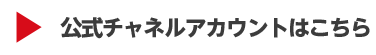 公式チャネルアカウントはこちら