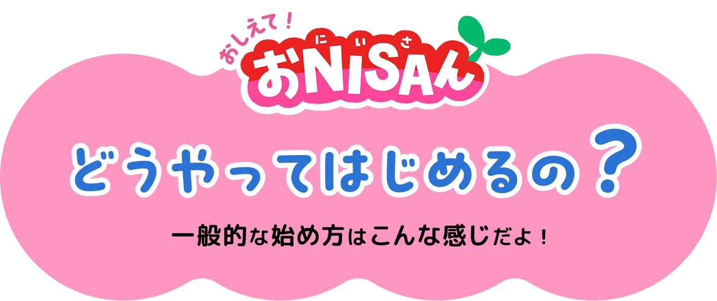 おしえて！おNISAさんどうやってはじめるの？一般的な始め方はこんな感じだよ！