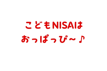 こどもNISAはおっぱっぴ〜♪
