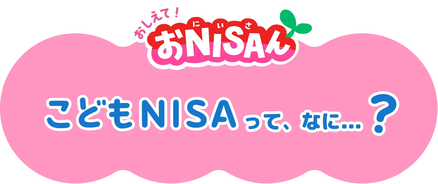 おしえて！おNISAさんこどもNISAって、なに...？