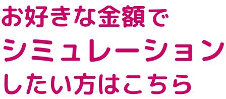 お好きな金額でシミュレーションしたい方はこちら