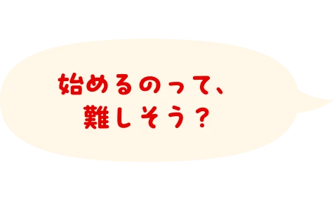 始めるのって、難しそう？