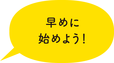 早めに始めよう！