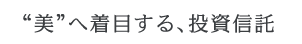 “美”へ着目する、投資信託