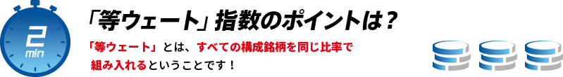 「等ウェート」指数のポイントは？「等ウェート」とは、すべての構成銘柄を同じ比率で組み入れるということです！