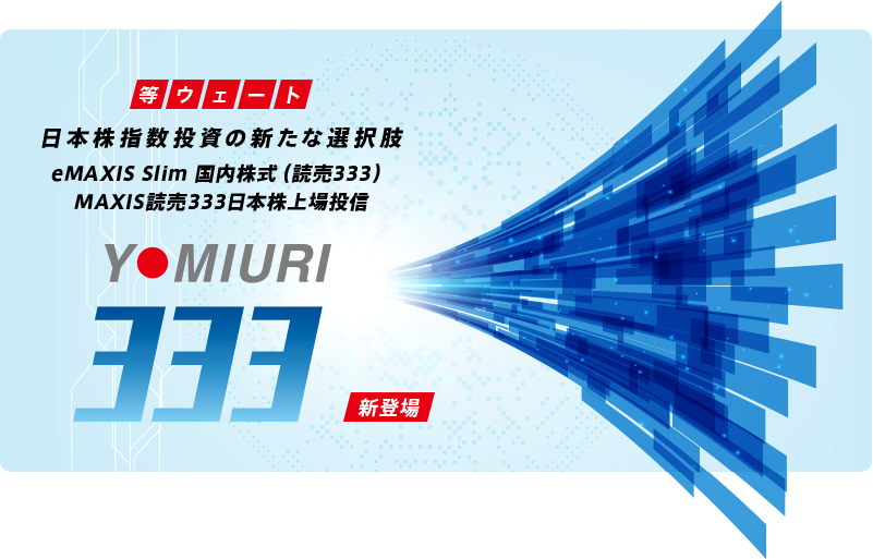 等ウェート 日本株指数投資の新たな選択肢 eMAXIS Slim 国内株式（読売333）MAXIS読売333日本株上場投信 新登場