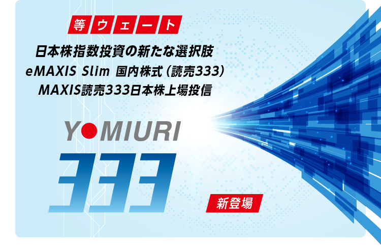 等ウェート 日本株指数投資の新たな選択肢 eMAXIS Slim 国内株式（読売333）MAXIS読売333日本株上場投信 新登場